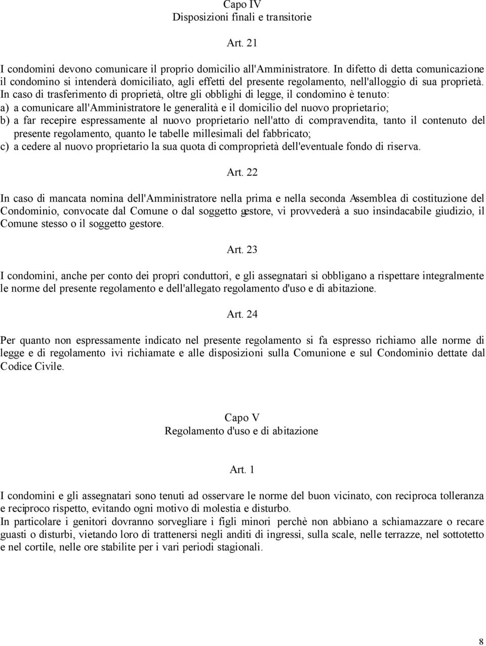 In caso di trasferimento di proprietà, oltre gli obblighi di legge, il condomino è tenuto: a) a comunicare all'amministratore le generalità e il domicilio del nuovo proprietario; b) a far recepire