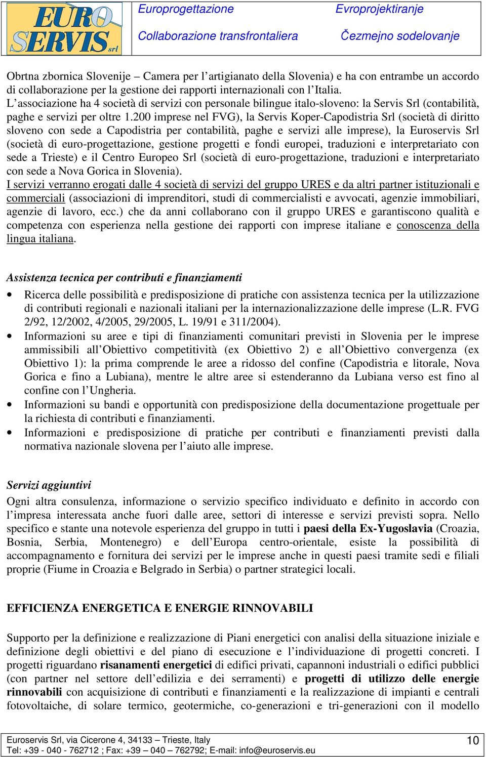 200 imprese nel FVG), la Servis Koper-Capodistria Srl (società di diritto sloveno con sede a Capodistria per contabilità, paghe e servizi alle imprese), la Euroservis Srl (società di