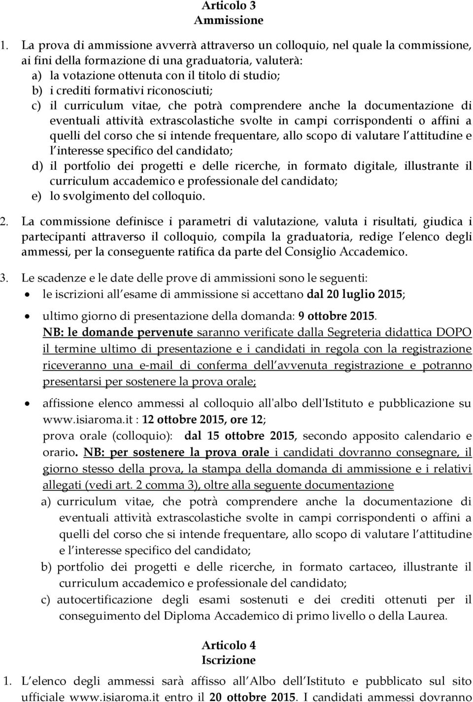 quelli del corso che si intende frequentare, allo scopo di valutare l attitudine e l interesse specifico del candidato; d) il portfolio dei progetti e delle ricerche, in formato digitale, illustrante