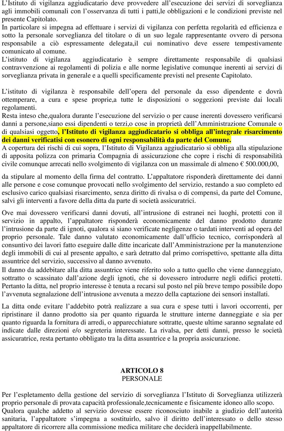 In particolare si impegna ad effettuare i servizi di vigilanza con perfetta regolarità ed efficienza e sotto la personale sorveglianza del titolare o di un suo legale rappresentante ovvero di persona