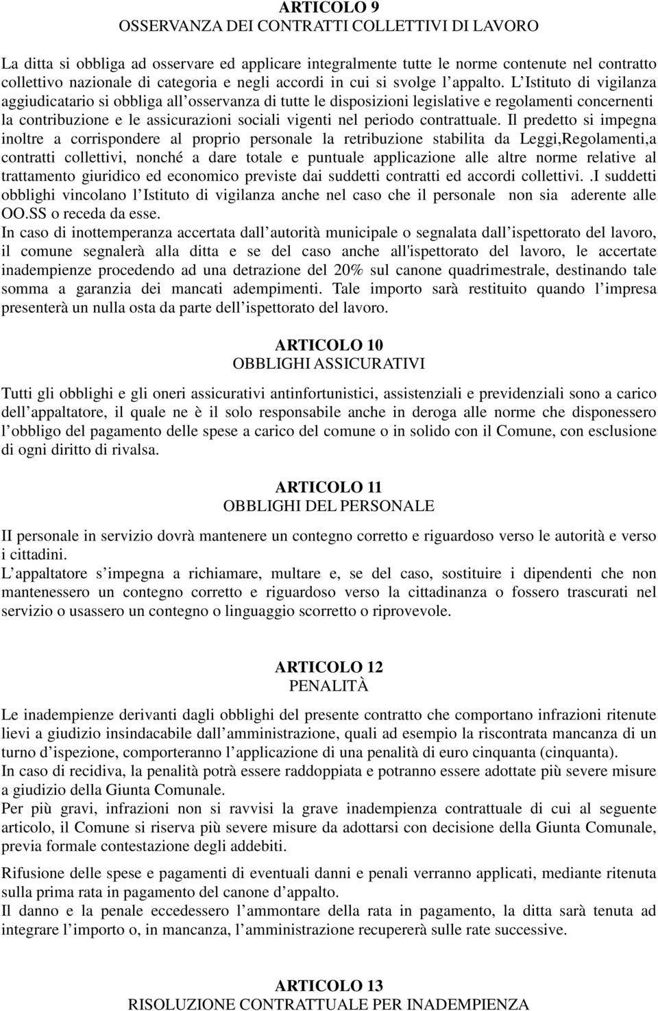 L Istituto di vigilanza aggiudicatario si obbliga all osservanza di tutte le disposizioni legislative e regolamenti concernenti la contribuzione e le assicurazioni sociali vigenti nel periodo