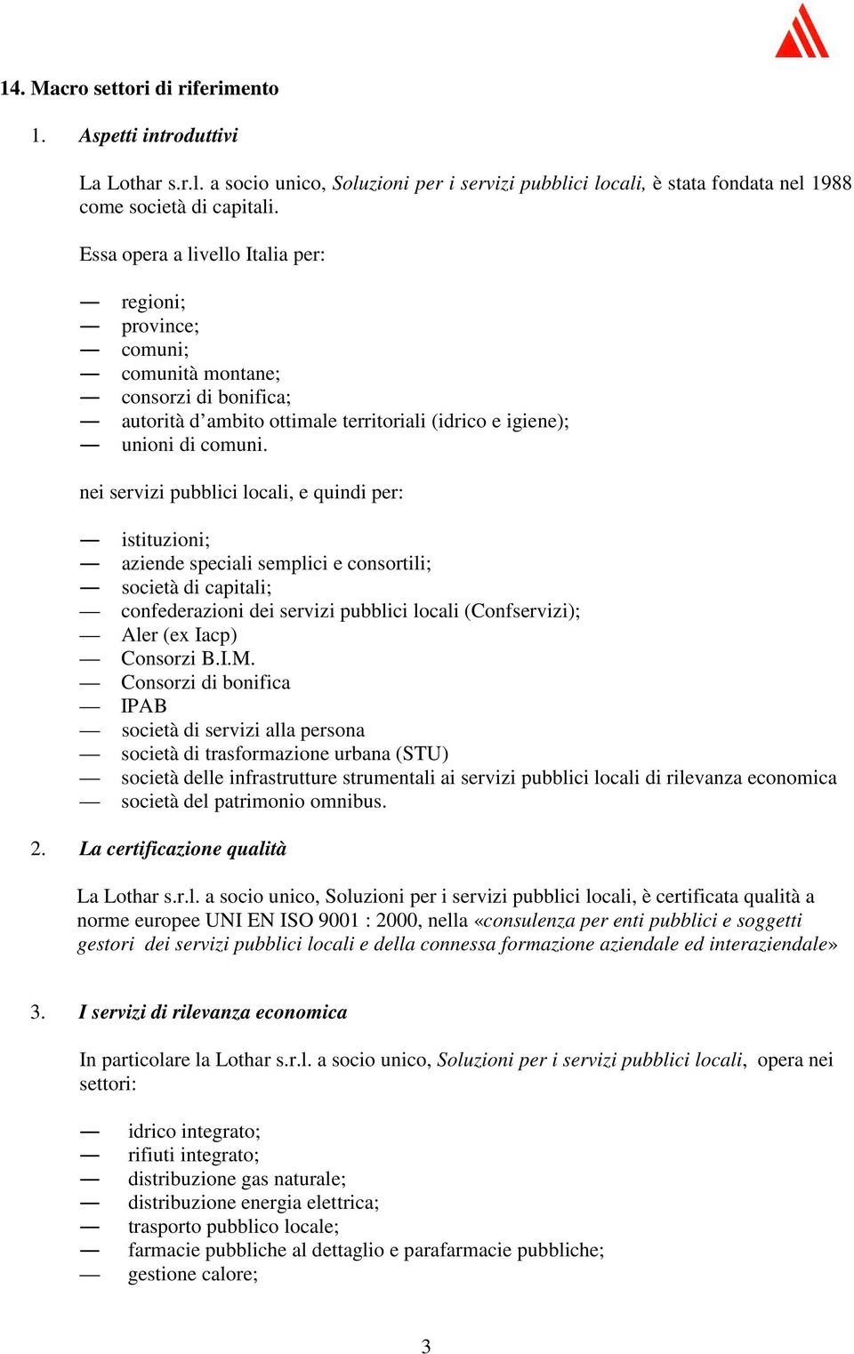 nei servizi pubblici locali, e quindi per: istituzioni; aziende speciali semplici e consortili; società di capitali; confederazioni dei servizi pubblici locali (Confservizi); Aler (ex Iacp) Consorzi