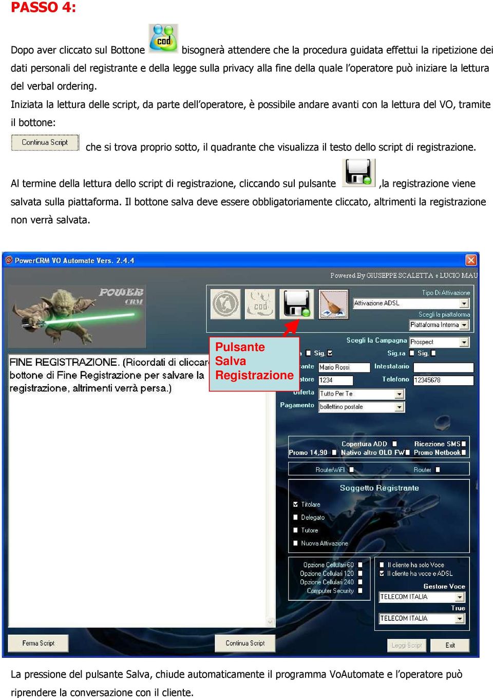 Iniziata la lettura delle script, da parte dell operatore, è possibile andare avanti con la lettura del VO, tramite il bottone: che si trova proprio sotto, il quadrante che visualizza il testo dello