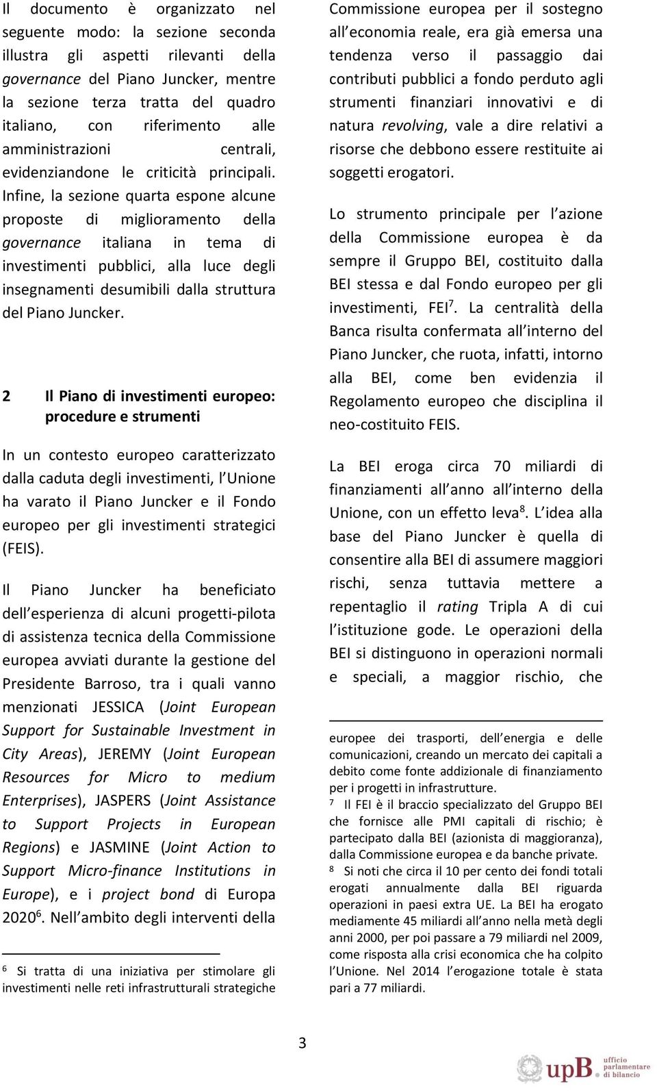 Infine, la sezione quarta espone alcune proposte di miglioramento della governance italiana in tema di investimenti pubblici, alla luce degli insegnamenti desumibili dalla struttura del Piano Juncker.