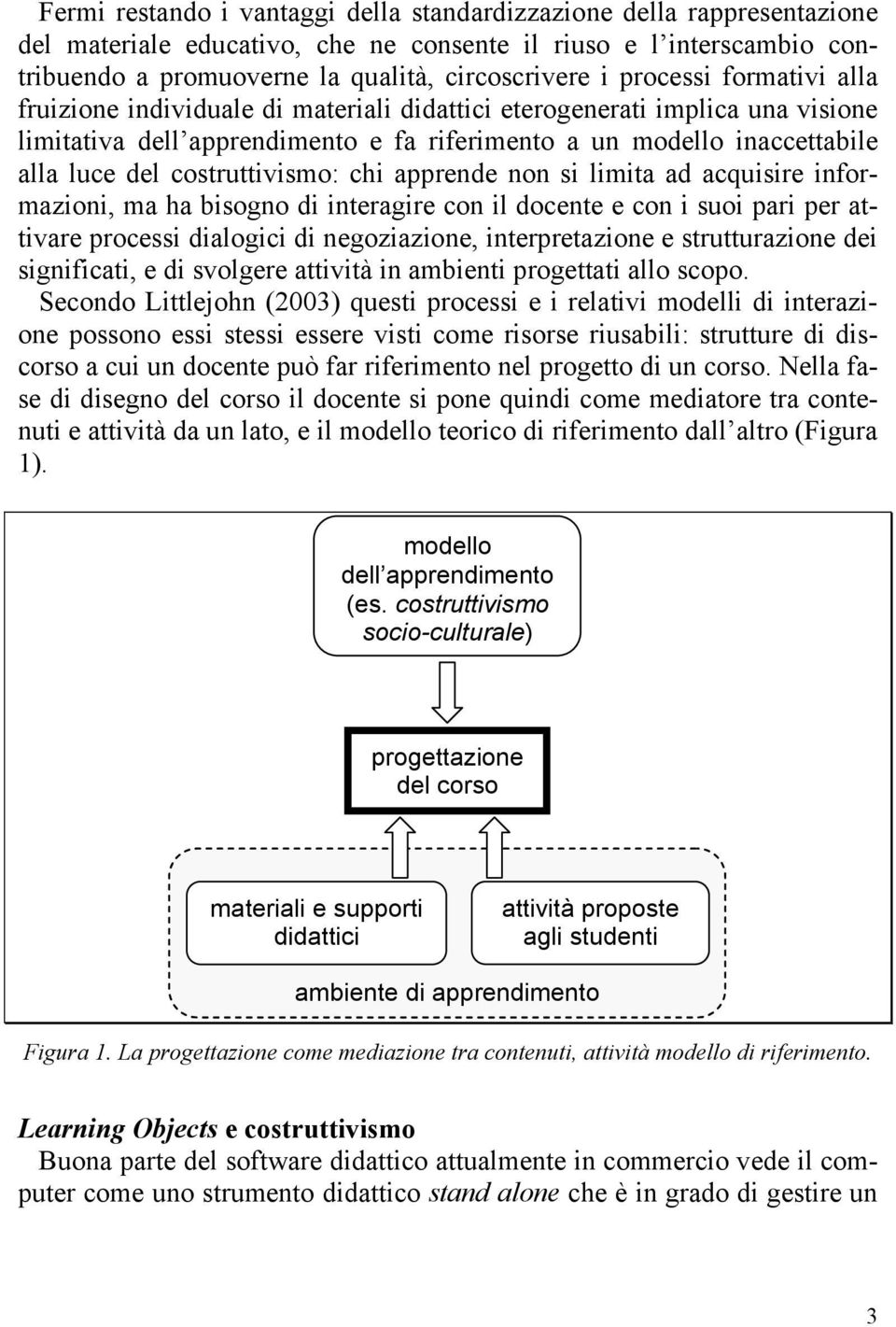 costruttivismo: chi apprende non si limita ad acquisire informazioni, ma ha bisogno di interagire con il docente e con i suoi pari per attivare processi dialogici di negoziazione, interpretazione e