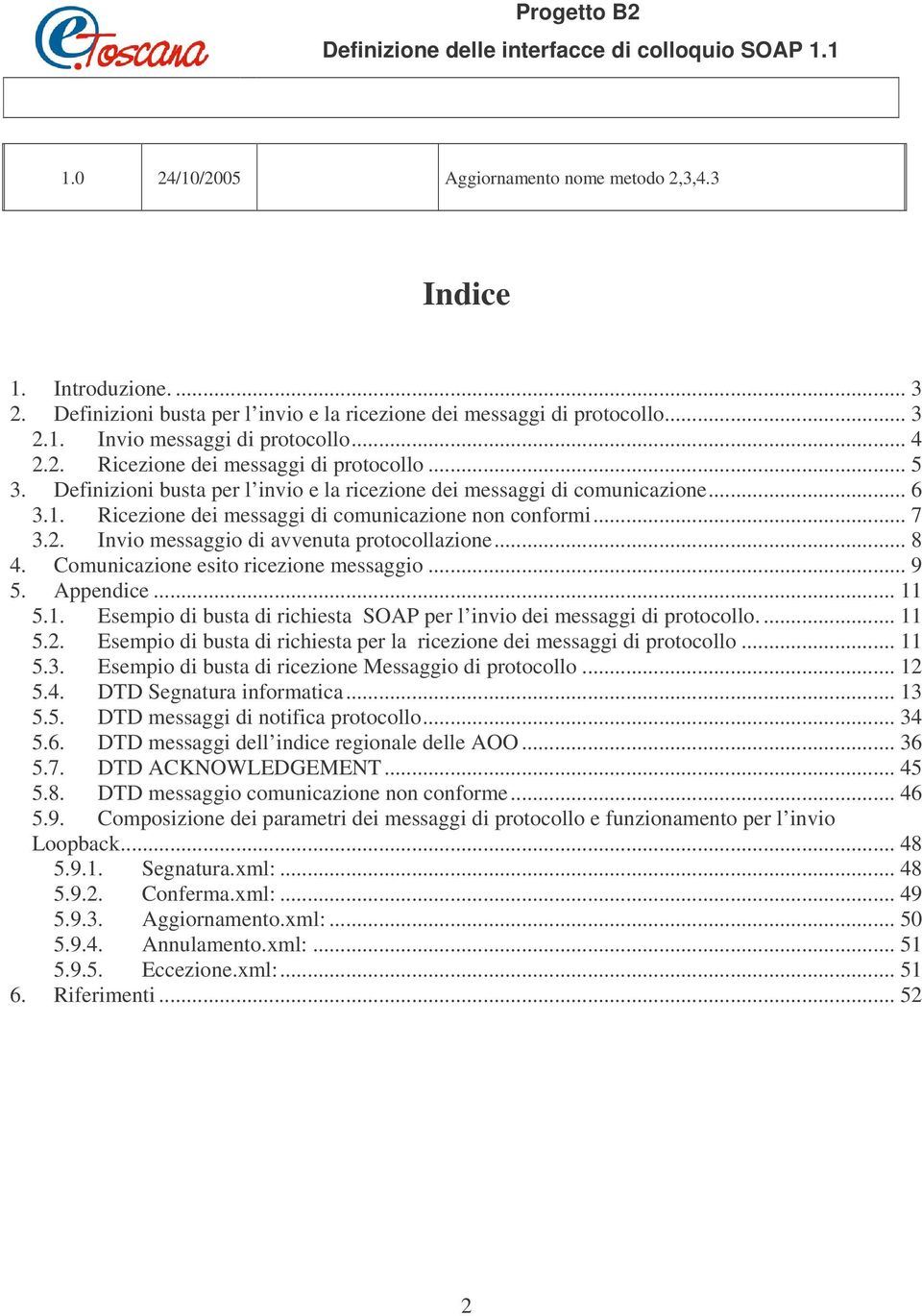 .. 8 4. Comunicazione esito ricezione messaggio... 9 5. Appendice... 11 5.1. Esempio di busta di richiesta SOAP per l invio dei messaggi di protocollo.... 11 5.2.