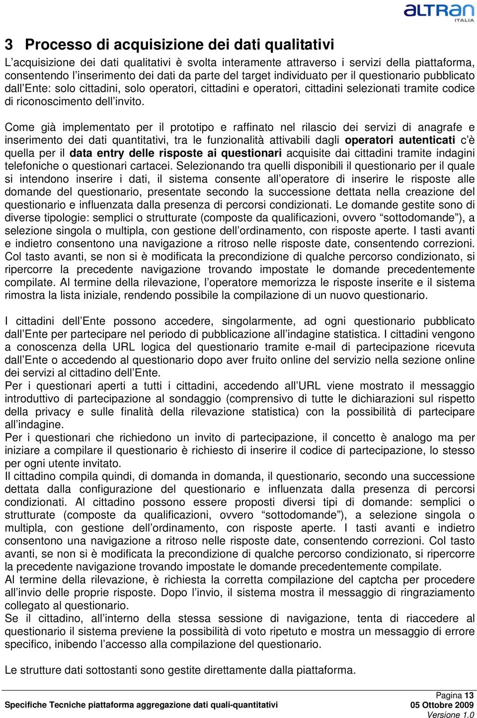 Come già implementato per il prototipo e raffinato nel rilascio dei servizi di anagrafe e inserimento dei dati quantitativi, tra le funzionalità attivabili dagli operatori autenticati c è quella per