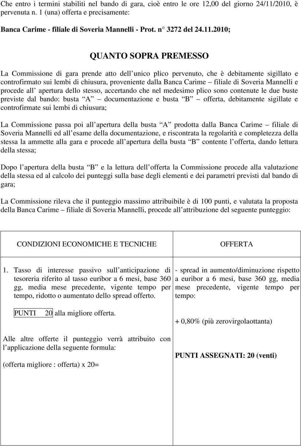 2010; QUANTO SOPRA PREMESSO La Commissione di gara prende atto dell unico plico pervenuto, che è debitamente sigillato e controfirmato sui lembi di chiusura, proveniente dalla Banca Carime filiale di