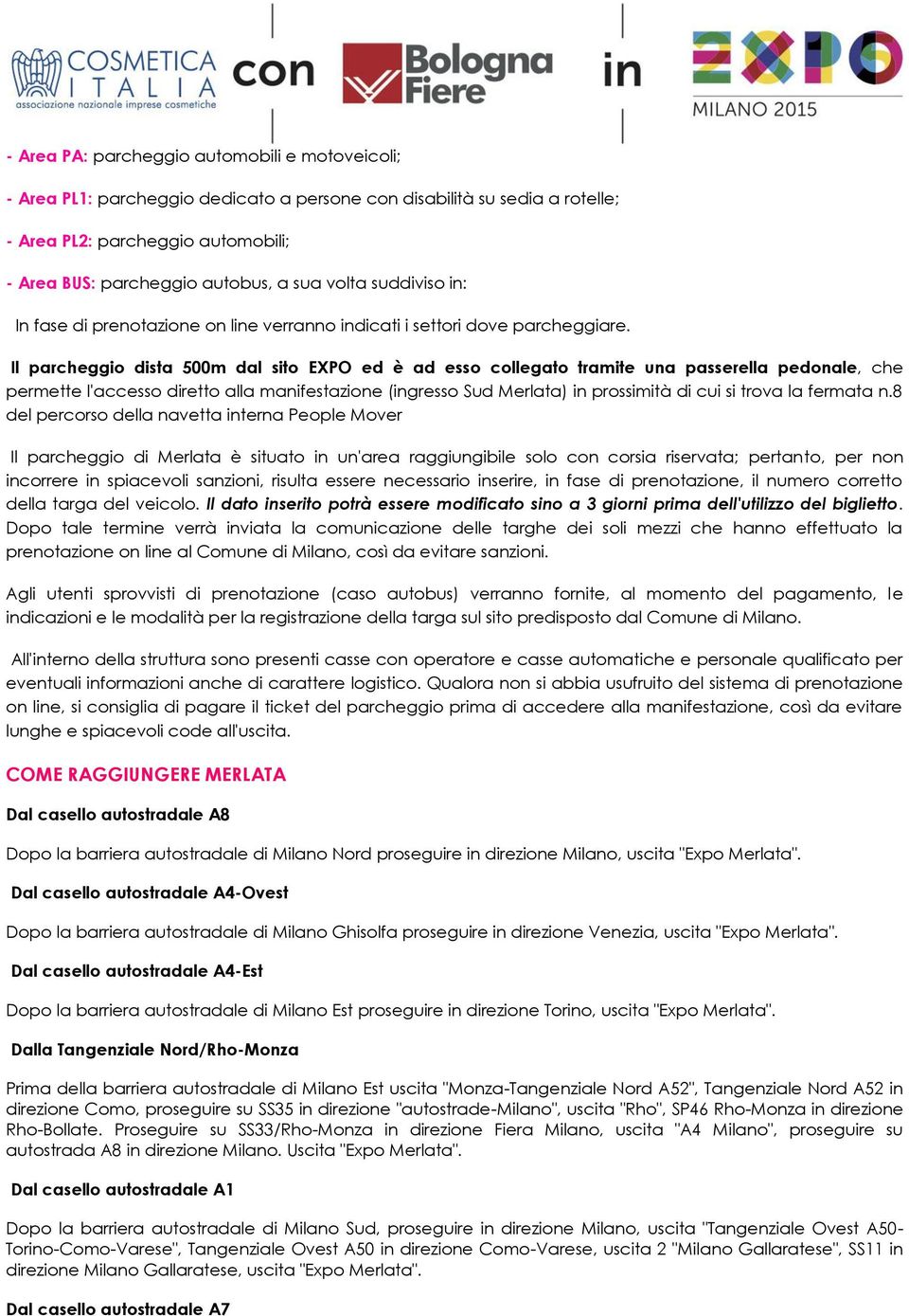 Il parcheggio dista 500m dal sito EXPO ed è ad esso collegato tramite una passerella pedonale, che permette l'accesso diretto alla manifestazione (ingresso Sud Merlata) in prossimità di cui si trova