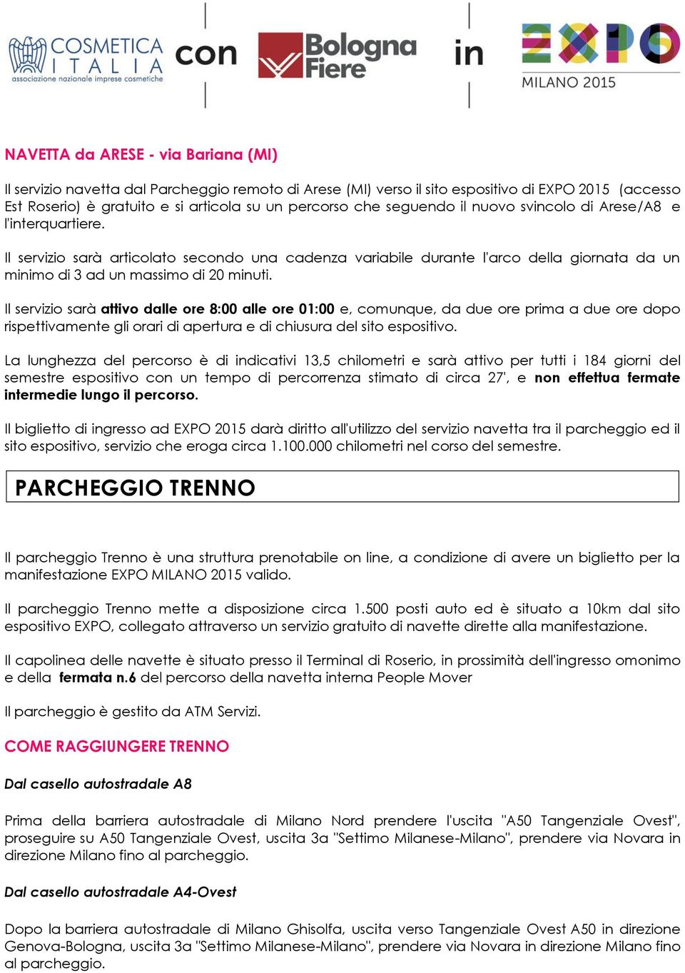 Il servizio sarà attivo dalle ore 8:00 alle ore 01:00 e, comunque, da due ore prima a due ore dopo rispettivamente gli orari di apertura e di chiusura del sito espositivo.