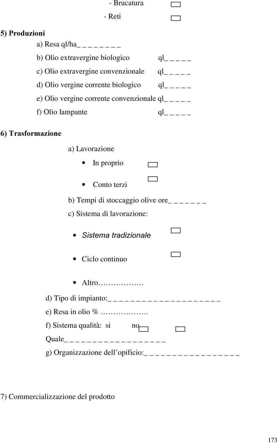 proprio Conto terzi b) Tempi di stoccaggio olive ore _ c) Sistema di lavorazione: 6LVWHPDWUDGL]LRQDOH Ciclo continuo Altro d) Tipo