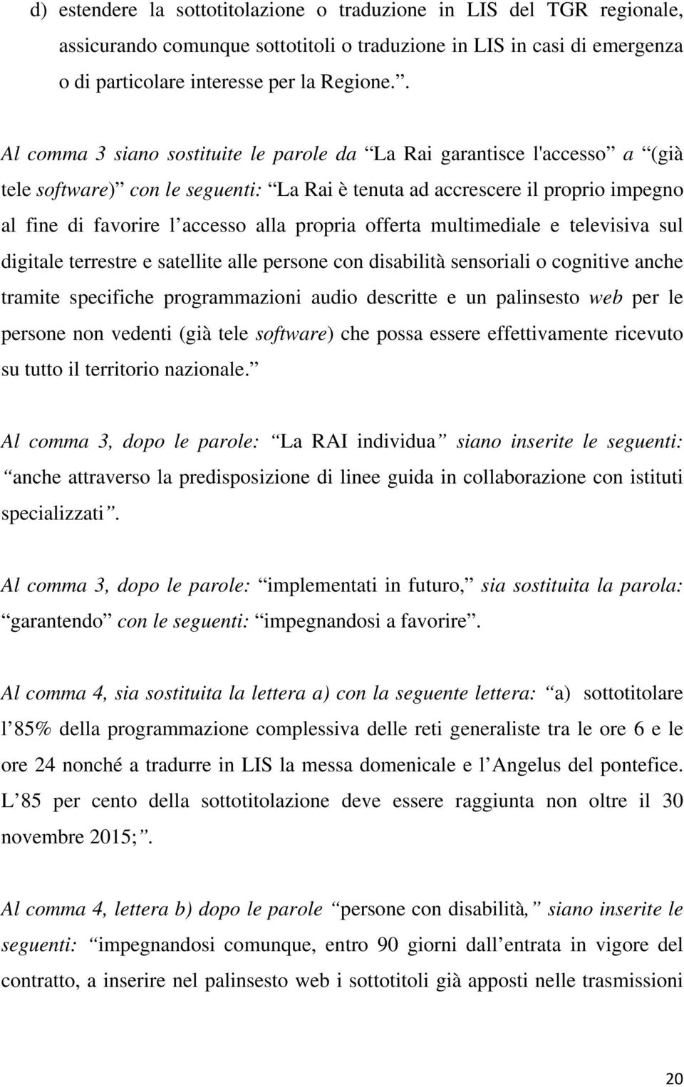 propria offerta multimediale e televisiva sul digitale terrestre e satellite alle persone con disabilità sensoriali o cognitive anche tramite specifiche programmazioni audio descritte e un palinsesto