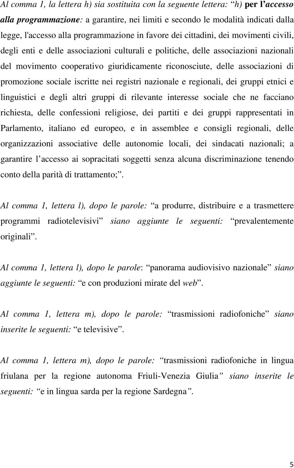 riconosciute, delle associazioni di promozione sociale iscritte nei registri nazionale e regionali, dei gruppi etnici e linguistici e degli altri gruppi di rilevante interesse sociale che ne facciano