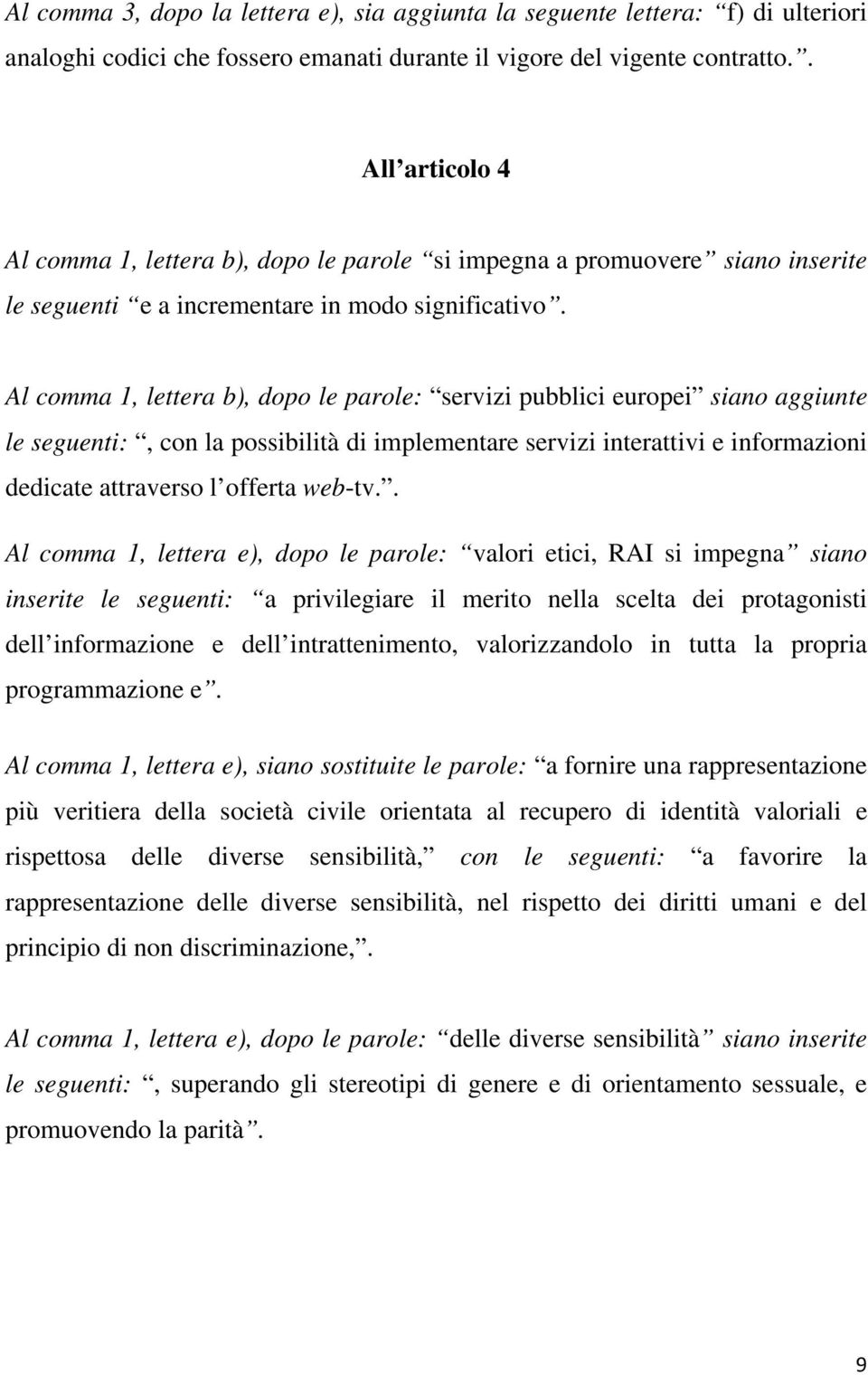 Al comma 1, lettera b), dopo le parole: servizi pubblici europei siano aggiunte le seguenti:, con la possibilità di implementare servizi interattivi e informazioni dedicate attraverso l offerta