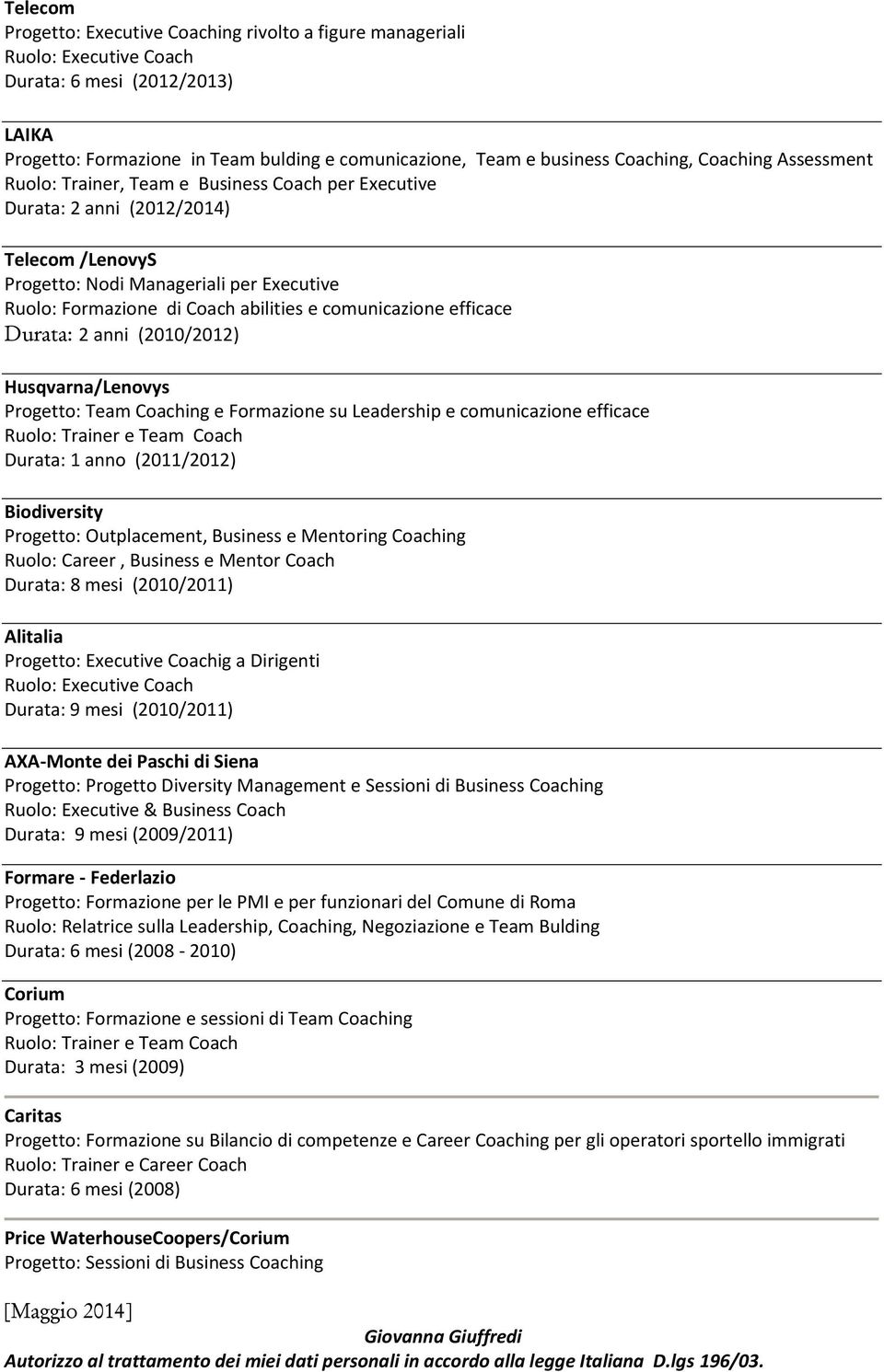 abilities e comunicazione efficace Durata: 2 anni (2010/2012) Husqvarna/Lenovys Progetto: Team Coaching e Formazione su Leadership e comunicazione efficace Ruolo: Trainer e Team Coach Durata: 1 anno