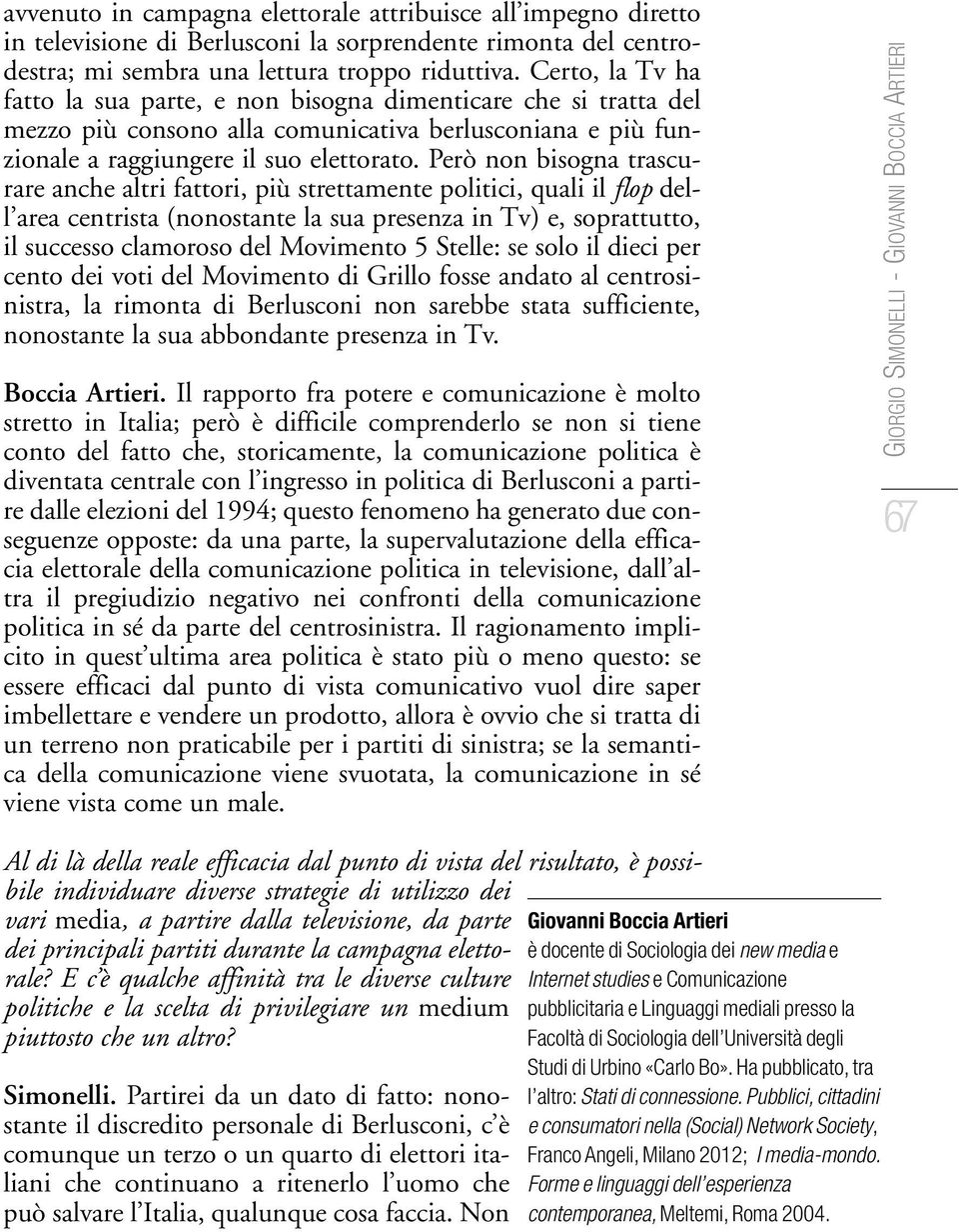 Però non bisogna trascurare anche altri fattori, più strettamente politici, quali il flop dell area centrista (nonostante la sua presenza in Tv) e, soprattutto, il successo clamoroso del Movimento 5