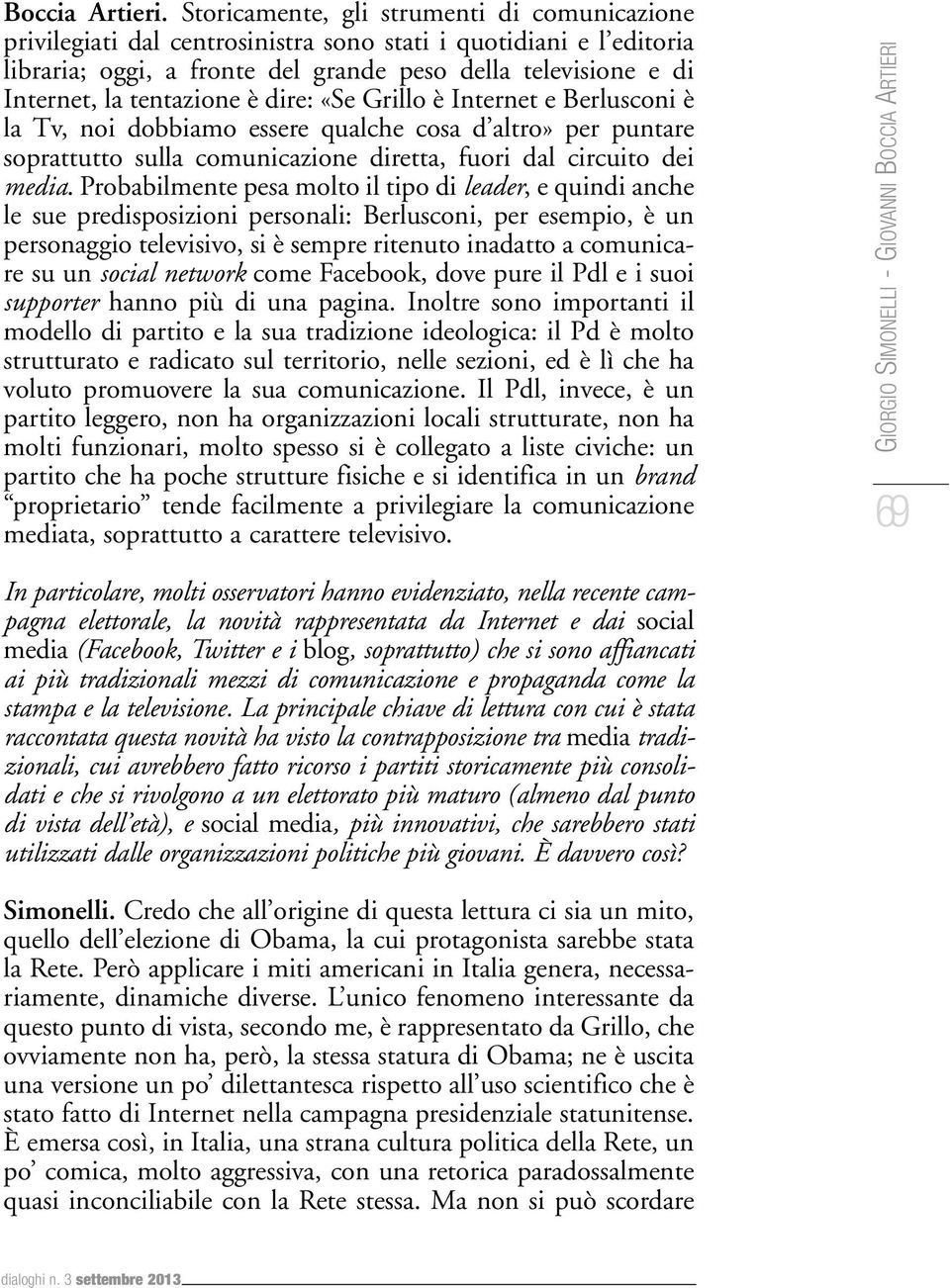 tentazione è dire: «Se Grillo è Internet e Berlusconi è la Tv, noi dobbiamo essere qualche cosa d altro» per puntare soprattutto sulla comunicazione diretta, fuori dal circuito dei media.