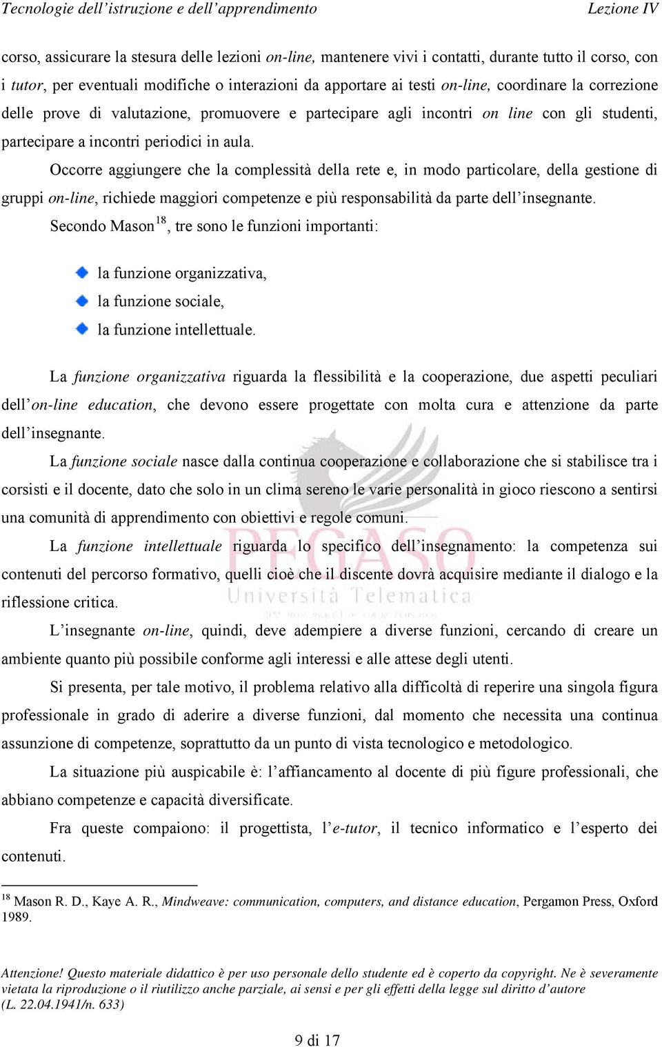 Occorre aggiungere che la complessità della rete e, in modo particolare, della gestione di gruppi on-line, richiede maggiori competenze e più responsabilità da parte dell insegnante.