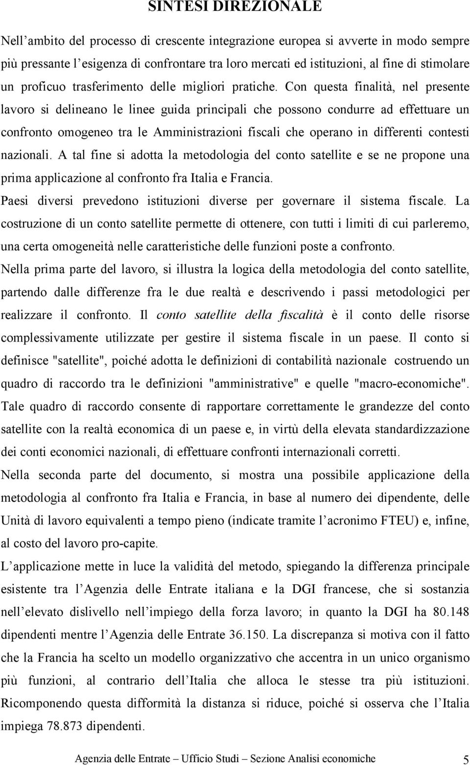 Con questa finalità, nel presente lavoro si delineano le linee guida principali che possono condurre ad effettuare un confronto omogeneo tra le Amministrazioni fiscali che operano in differenti