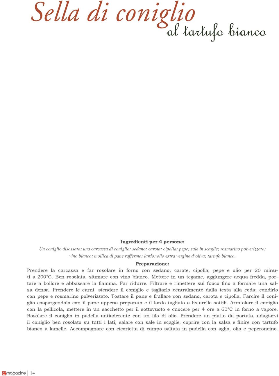 Ben rosolata, sfumare con vino bianco. Mettere in un tegame, aggiungere acqua fredda, portare a bollore e abbassare la fiamma. Far ridurre.