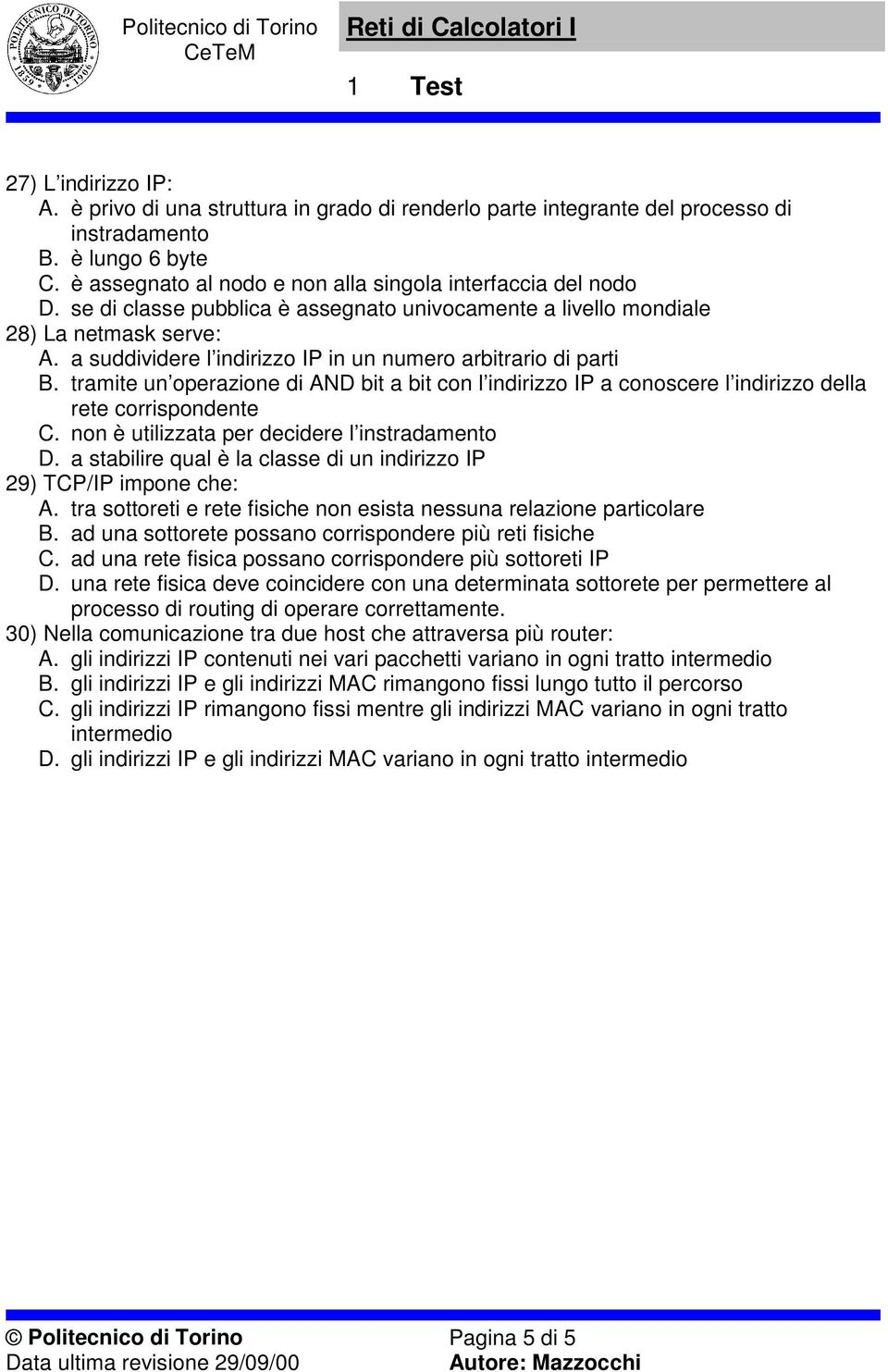 tramite un operazione di AND bit a bit con l indirizzo IP a conoscere l indirizzo della rete corrispondente C. non è utilizzata per decidere l instradamento D.