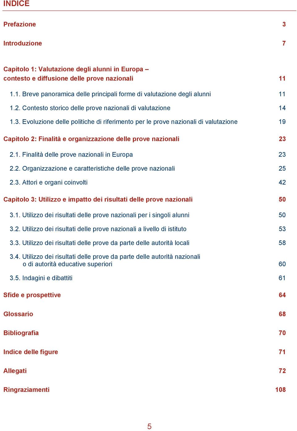 Evoluzione delle politiche di riferimento per le prove nazionali di valutazione 19 Capitolo 2: Finalità e organizzazione delle prove nazionali 23 2.1. Finalità delle prove nazionali in Europa 23 2.2. Organizzazione e caratteristiche delle prove nazionali 25 2.