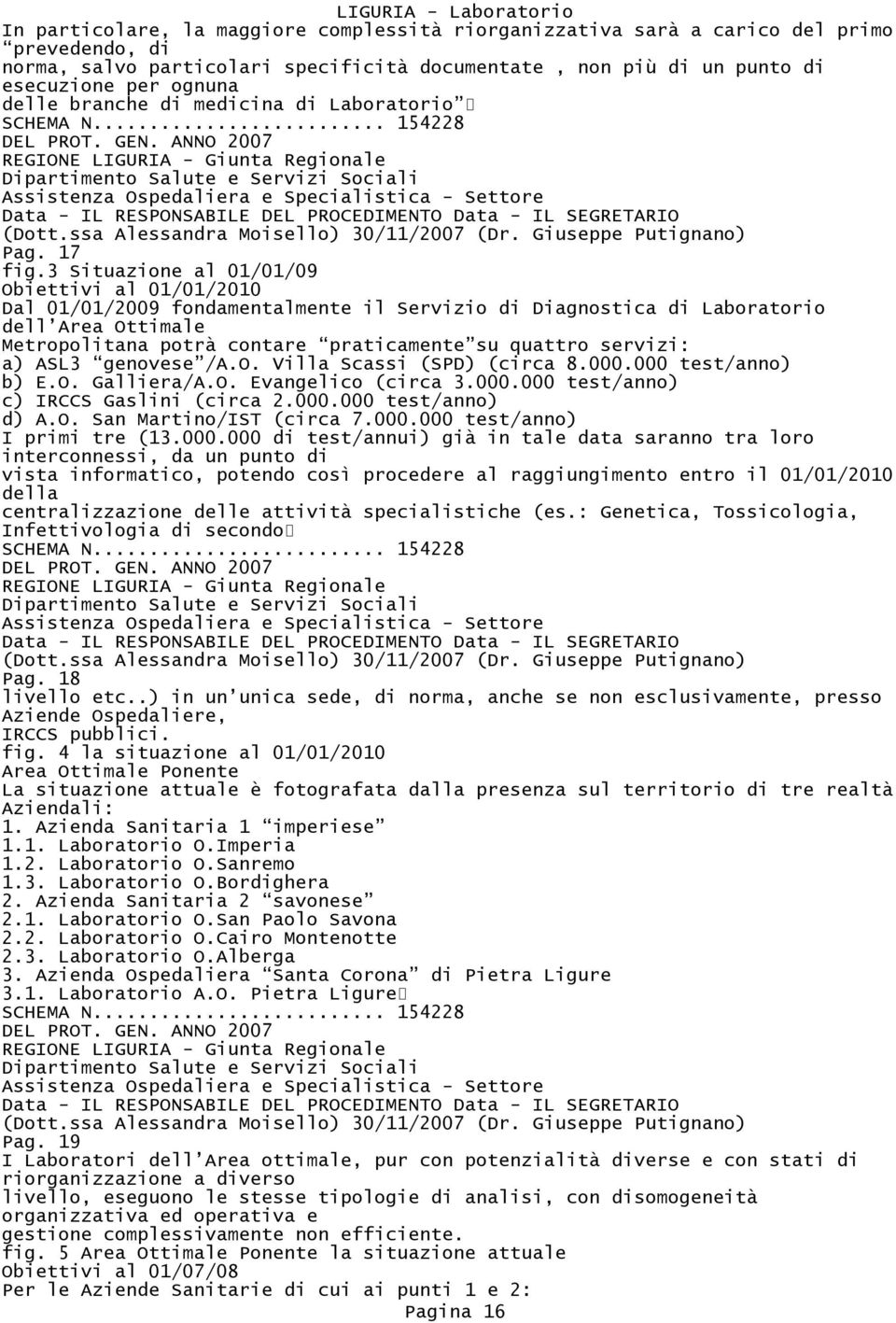 3 Situazione al 01/01/09 Obiettivi al 01/01/2010 Dal 01/01/2009 fondamentalmente il Servizio di Diagnostica di Laboratorio dell Area Ottimale Metropolitana potrà contare praticamente su quattro