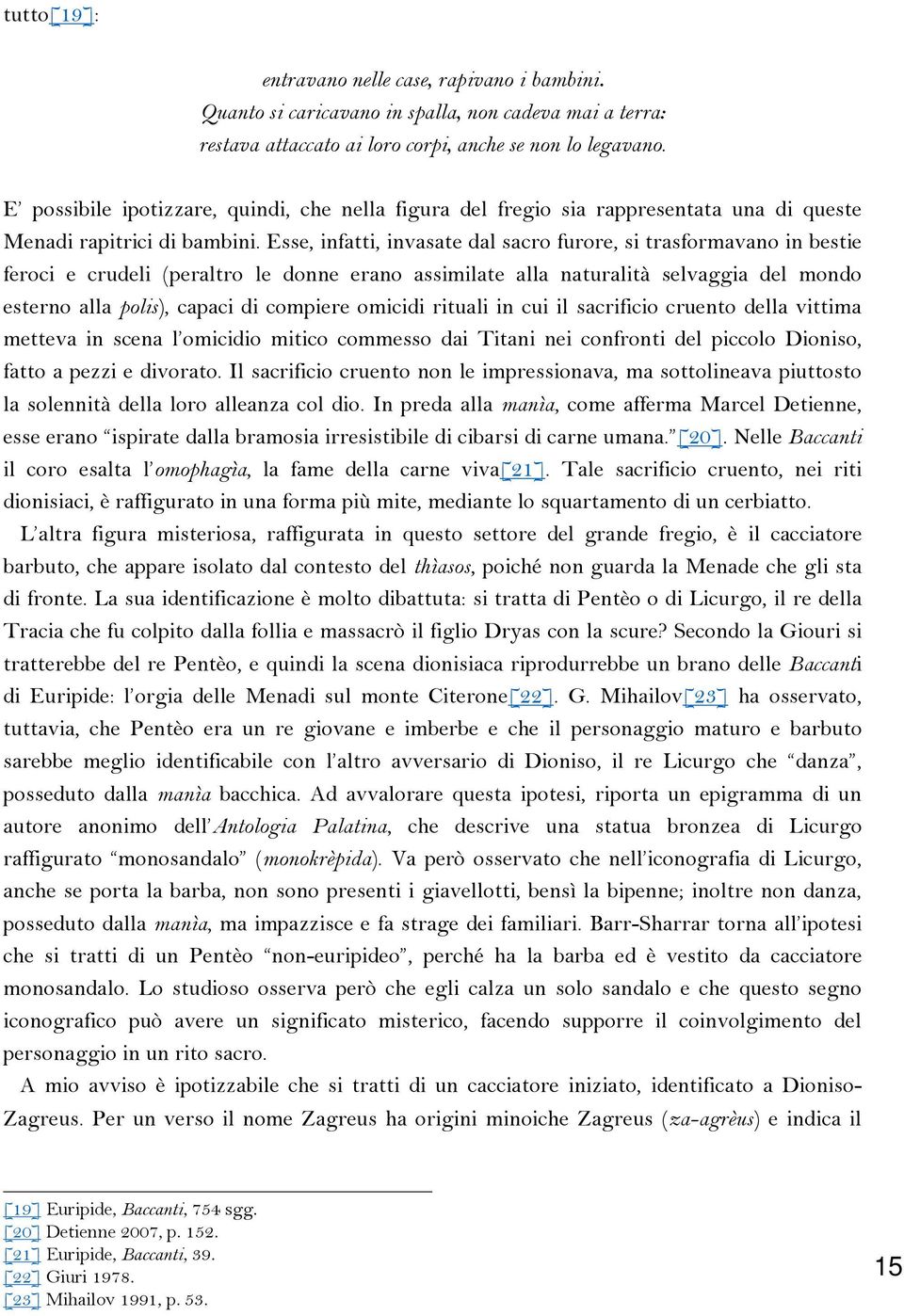 Esse, infatti, invasate dal sacro furore, si trasformavano in bestie feroci e crudeli (peraltro le donne erano assimilate alla naturalità selvaggia del mondo esterno alla polis), capaci di compiere