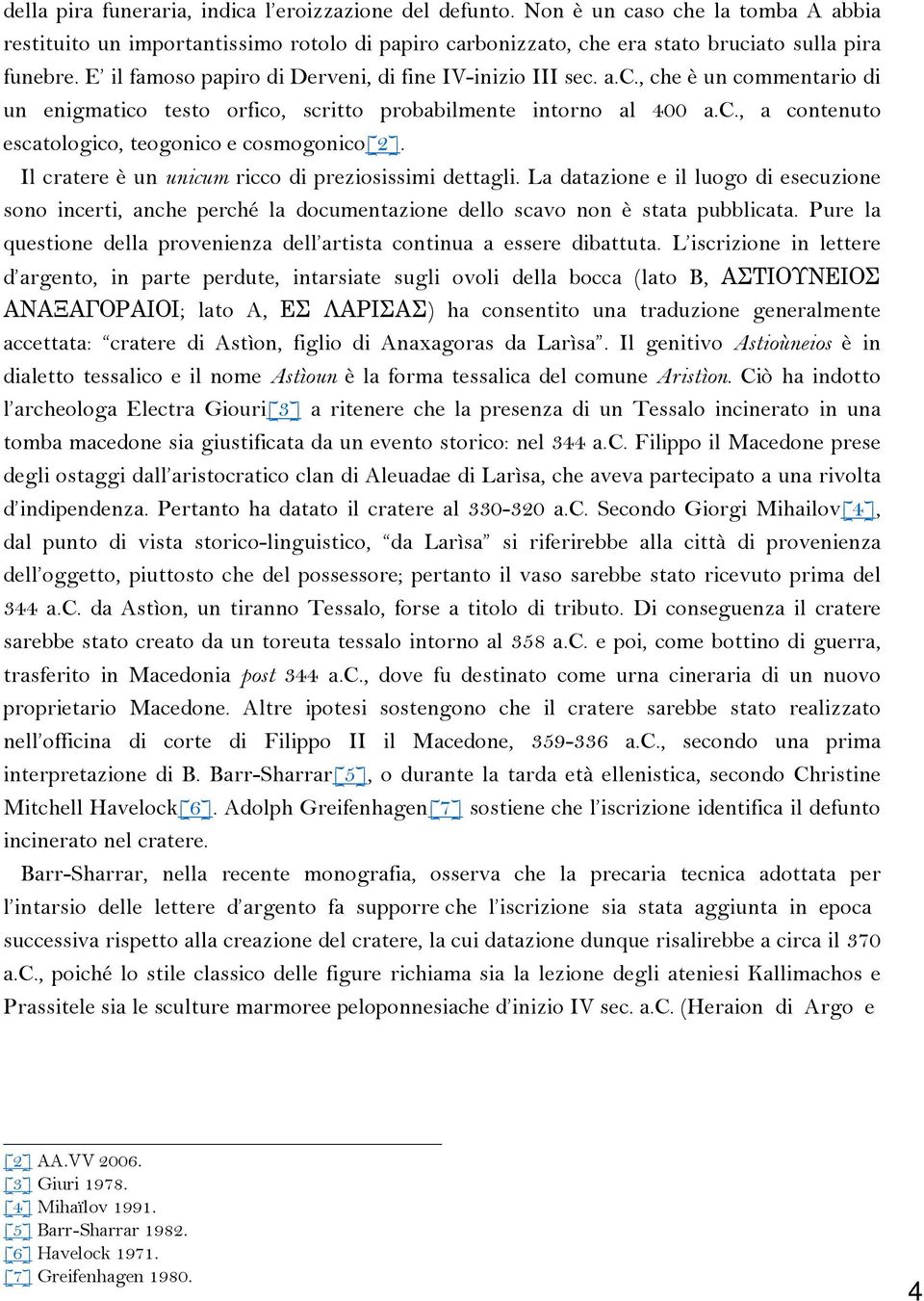 Il cratere è un unicum ricco di preziosissimi dettagli. La datazione e il luogo di esecuzione sono incerti, anche perché la documentazione dello scavo non è stata pubblicata.