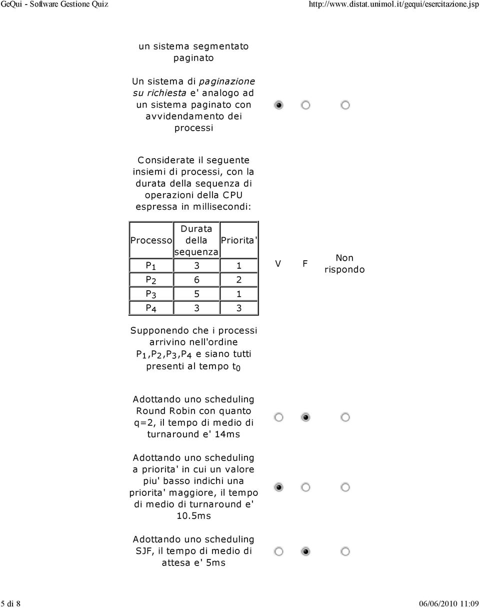 nell'ordine P 1,P 2,P 3,P 4 e siano tutti presenti al tempo t 0 Adottando uno scheduling Round Robin con quanto q=2, il tempo di medio di turnaround e' 14ms Adottando uno scheduling a