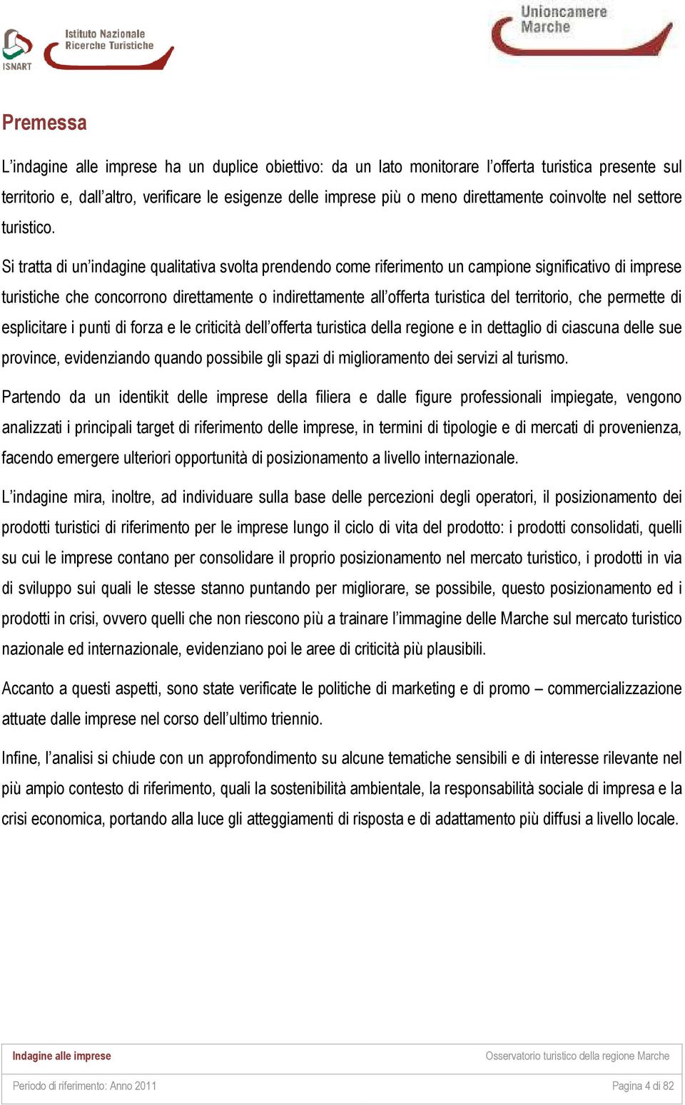 Si tratta di un indagine qualitativa svolta prendendo come riferimento un campione significativo di imprese turistiche che concorrono direttamente o indirettamente all offerta turistica del