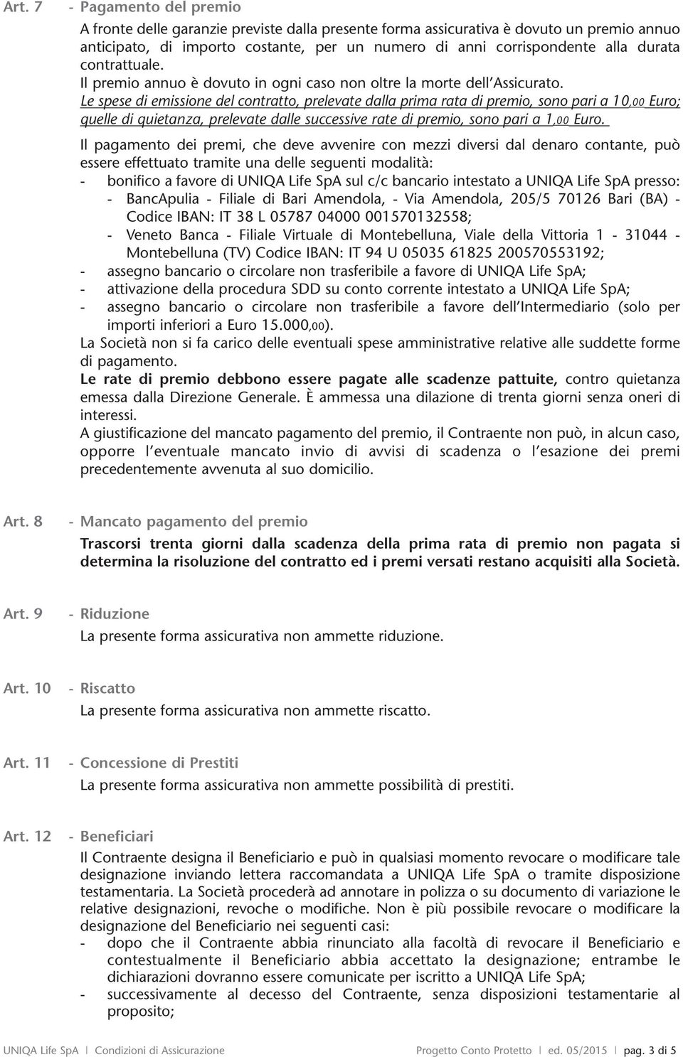 Le spese emissione del contratto, prelevate dalla prima rata premio, sono pari a 10,00 Euro; quelle quietanza, prelevate dalle successive rate premio, sono pari a 1,00 Euro.