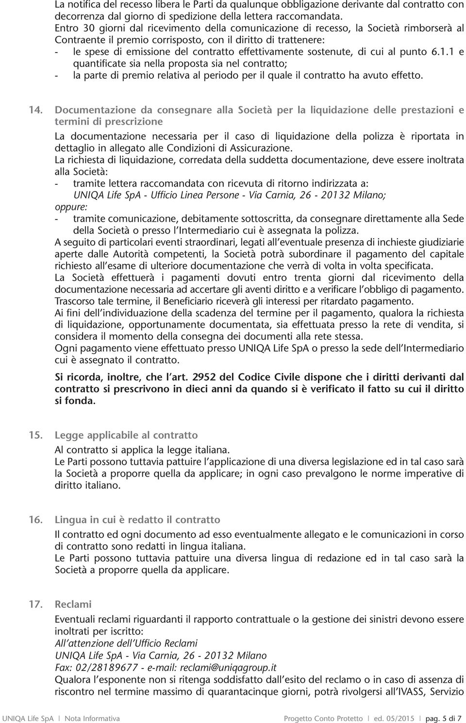 sostenute, cui al punto 6.1.1 e quantificate sia nella proposta sia nel contratto; - la parte premio relativa al periodo per il quale il contratto ha avuto effetto. 14.