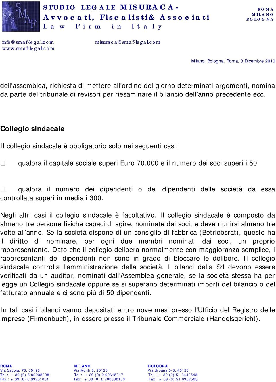 000 e il numero dei soci superi i 50 qualora il numero dei dipendenti o dei dipendenti delle società da essa controllata superi in media i 300. Negli altri casi il collegio sindacale è facoltativo.