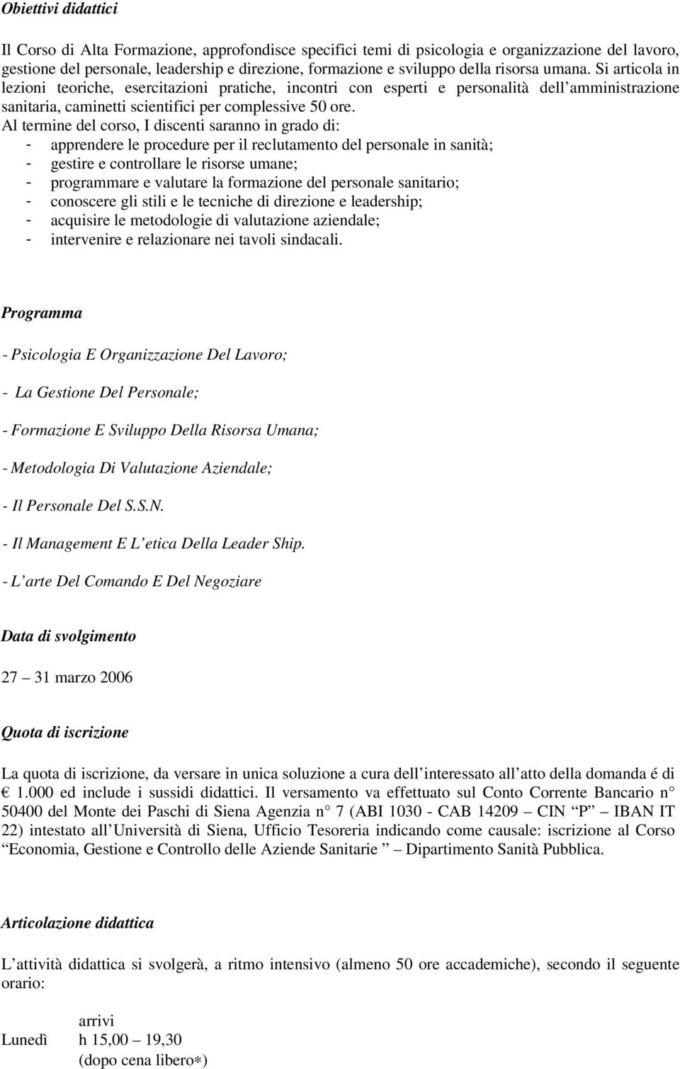 Al termine del corso, I discenti saranno in grado di: - apprendere le procedure per il reclutamento del personale in sanità; - gestire e controllare le risorse umane; - programmare e valutare la