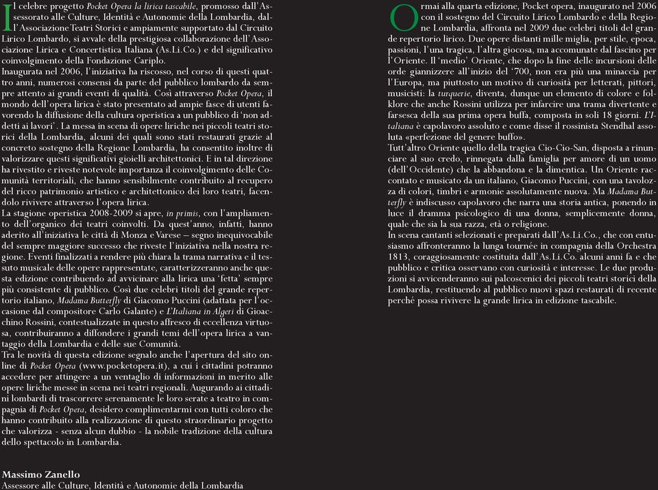 Inaugurata nel 2006, l iniziativa ha riscosso, nel corso di questi quattro anni, numerosi consensi da parte del pubblico lombardo da sempre attento ai grandi eventi di qualità.