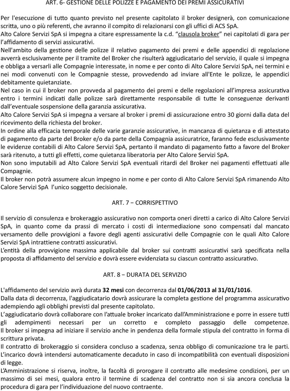 Nell'ambito della ges one delle polizze il rela vo pagamento dei premi e delle appendici di regolazione avverrà esclusivamente per il tramite del Broker che risulterà aggiudicatario del servizio, il