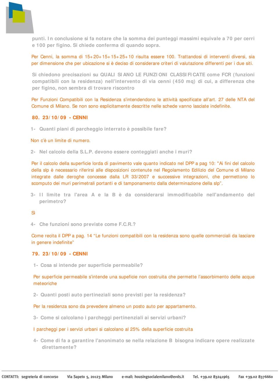 Trattandosi di interventi diversi, sia per dimensione che per ubicazione si è deciso di considerare criteri di valutazione differenti per i due siti.