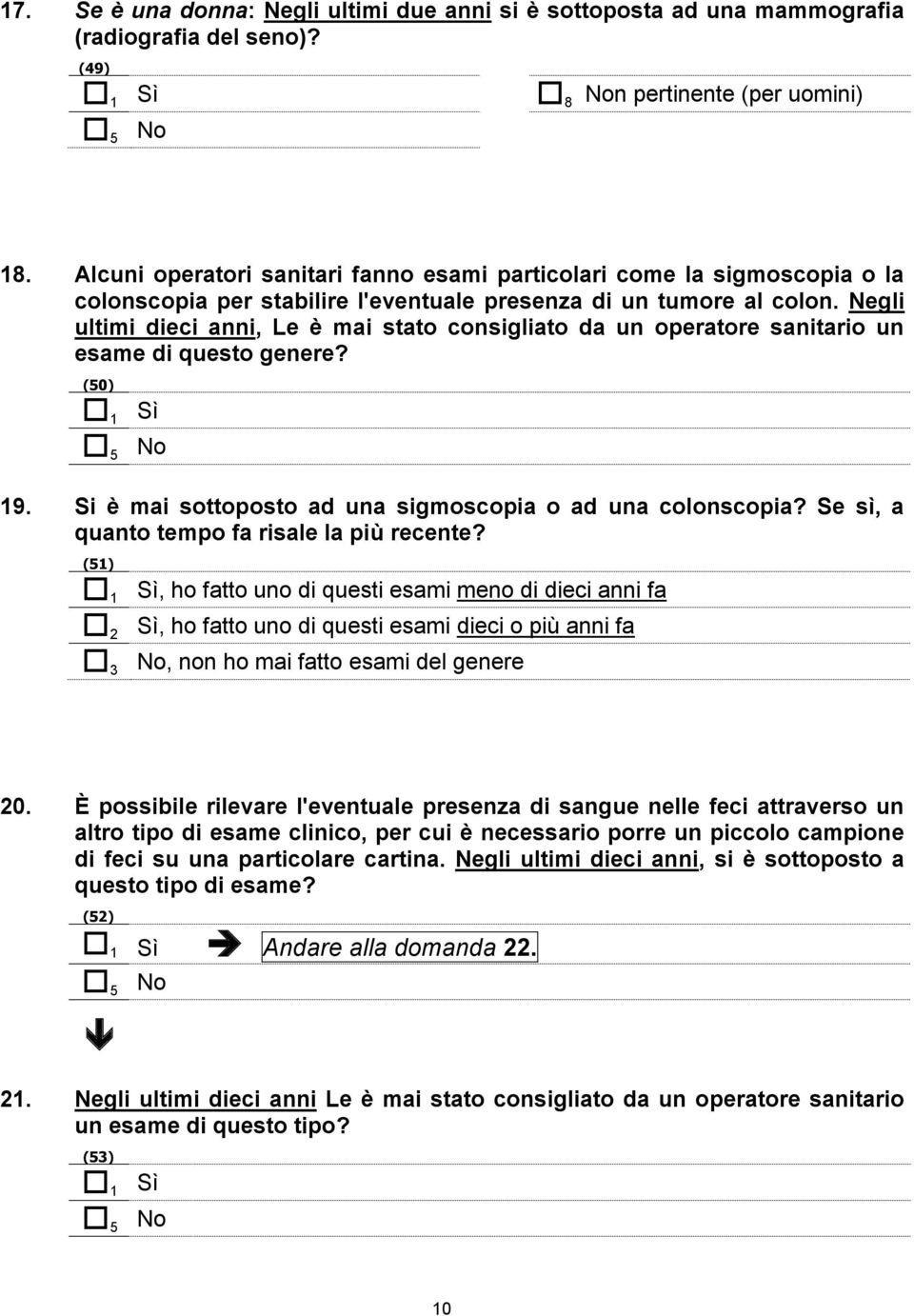 Negli ultimi dieci anni, Le è mai stato consigliato da un operatore sanitario un esame di questo genere? (50) 1 Sì 19. Si è mai sottoposto ad una sigmoscopia o ad una colonscopia?