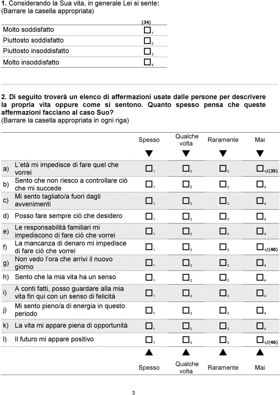 (Barrare la casella appropriata in ogni riga) Spesso 1 Qualche volta 1 Raramente 1 Mai 1 a) c) L età mi impedisce di fare quel che 1 1 1 1 vorrei 1 2 3 4/(35) Sento che non riesco a controllare ciò