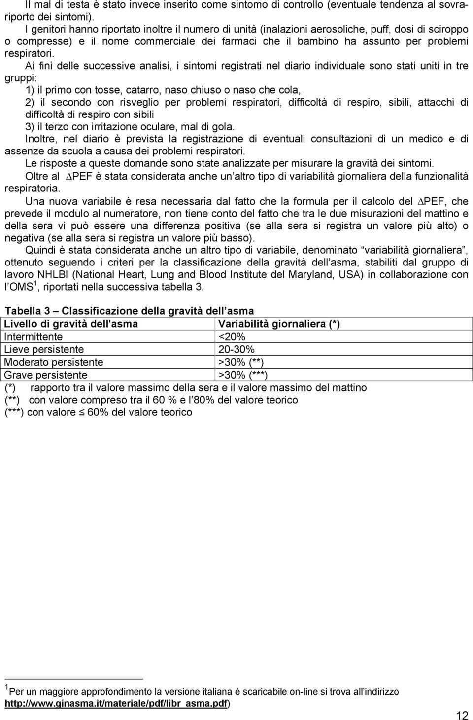 Ai fini delle successive analisi, i sintomi registrati nel diario individuale sono stati uniti in tre gruppi: 1) il primo con tosse, catarro, naso chiuso o naso che cola, 2) il secondo con risveglio