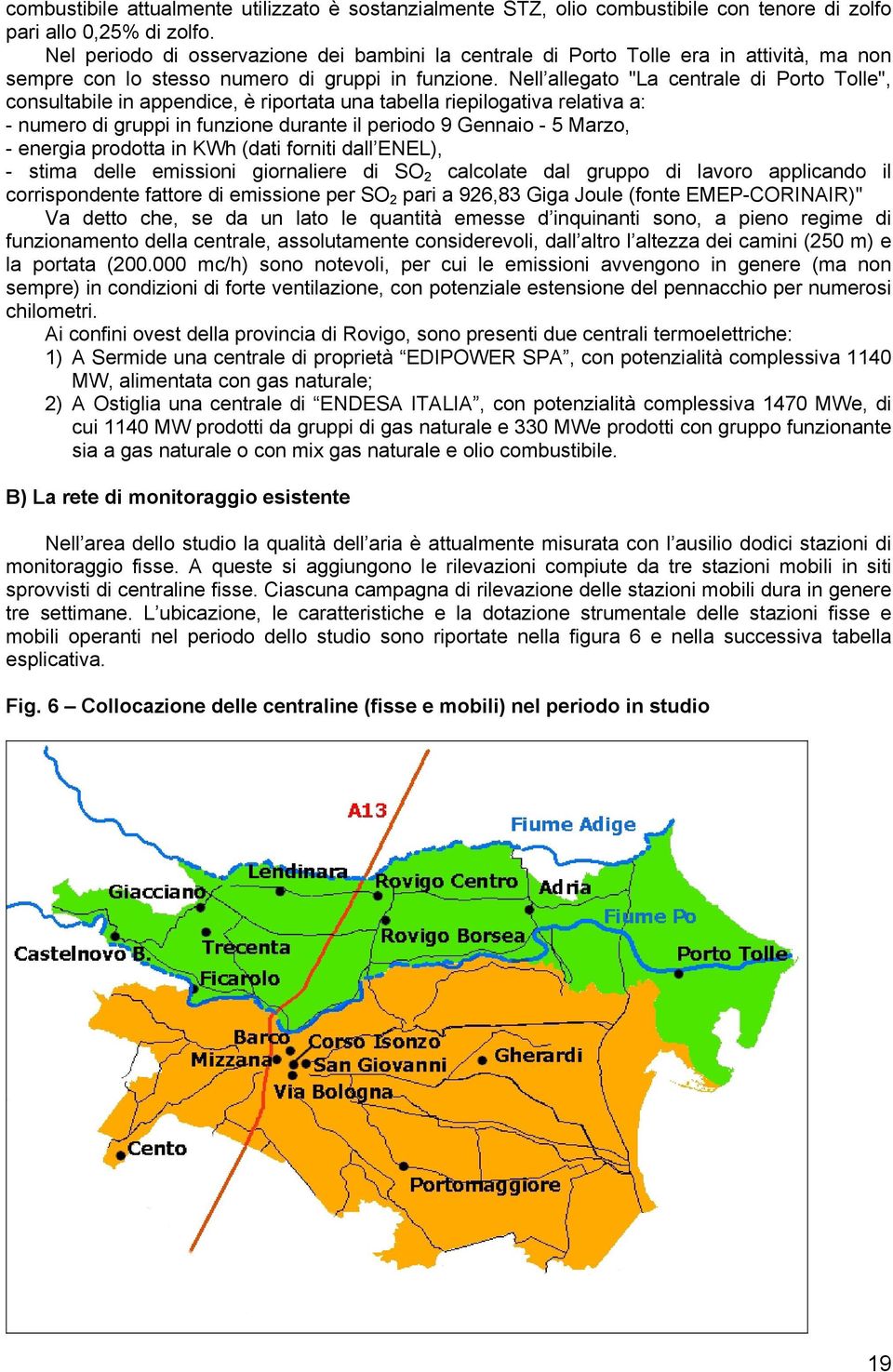 Nell allegato "La centrale di Porto Tolle", consultabile in appendice, è riportata una tabella riepilogativa relativa a: - numero di gruppi in funzione durante il periodo 9 Gennaio - 5 Marzo, -