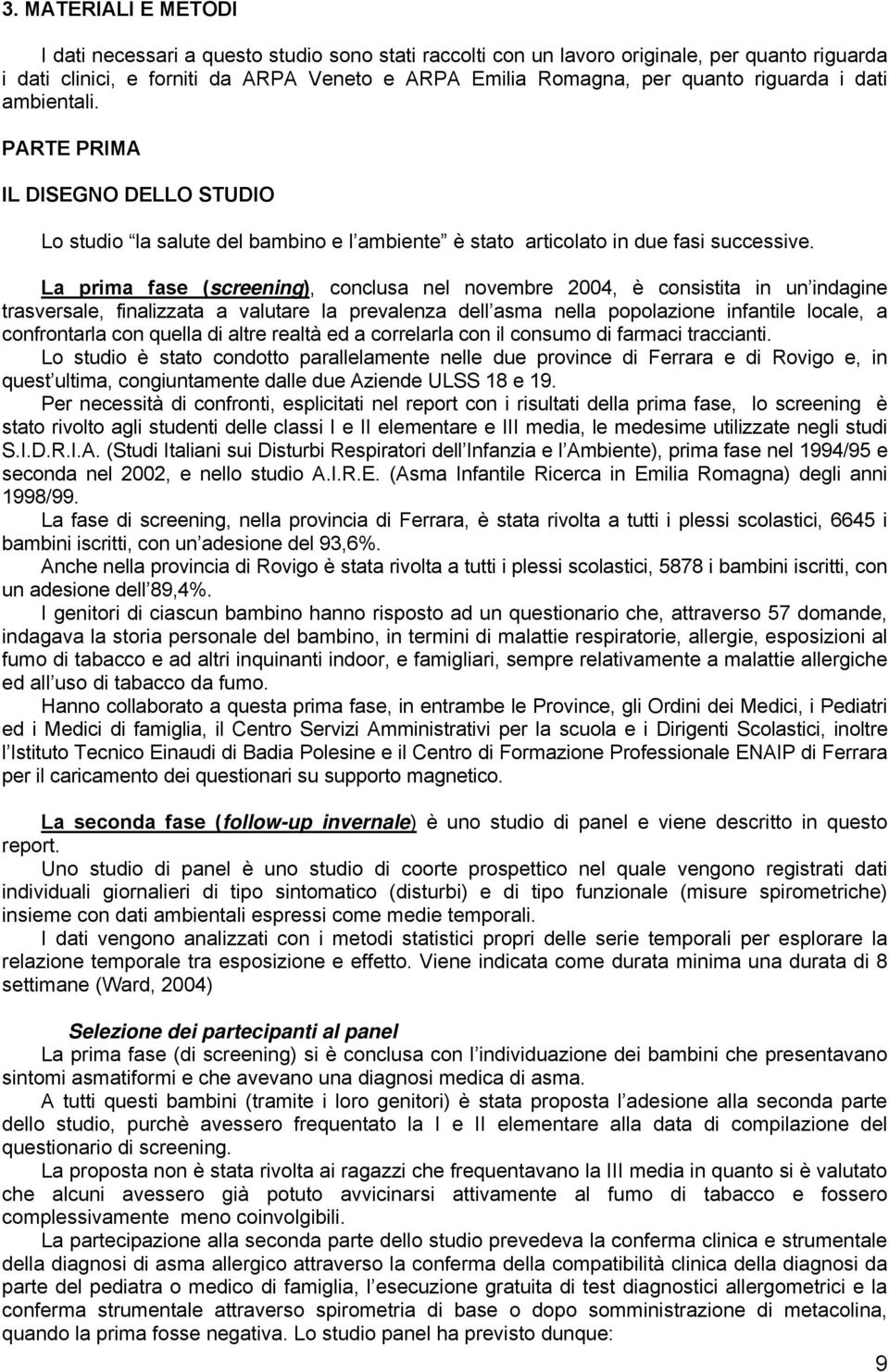 La prima fase (screening), conclusa nel novembre 2004, è consistita in un indagine trasversale, finalizzata a valutare la prevalenza dell asma nella popolazione infantile locale, a confrontarla con