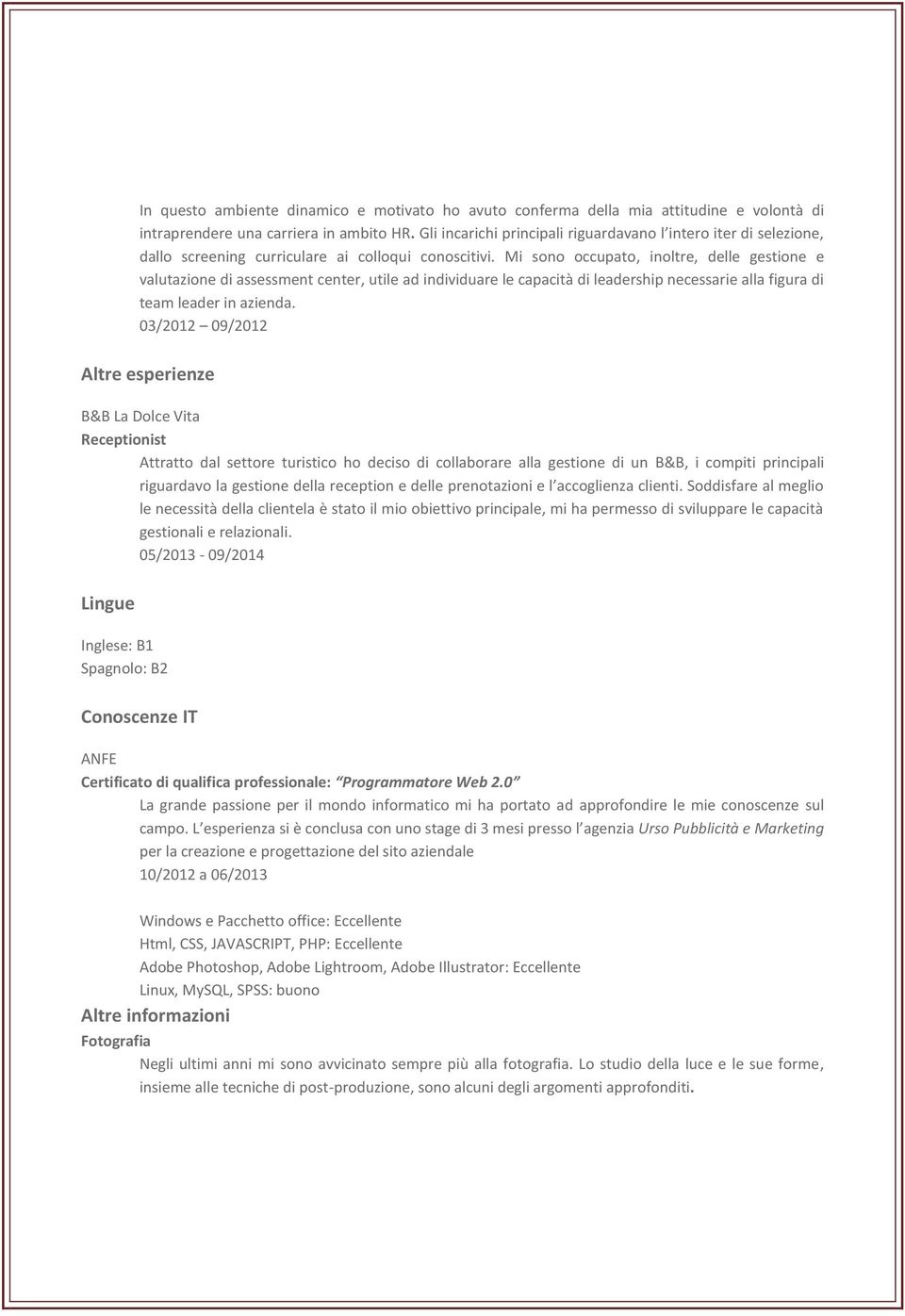 Mi sono occupato, inoltre, delle gestione e valutazione di assessment center, utile ad individuare le capacità di leadership necessarie alla figura di team leader in azienda.