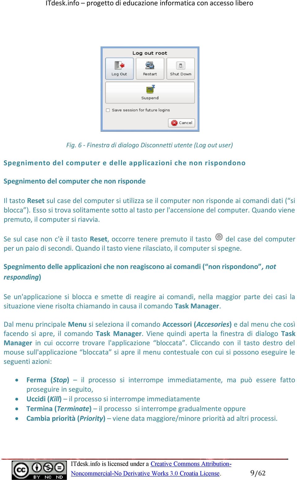 Se sul case non c'è il tasto Reset, occorre tenere premuto il tasto del case del computer per un paio di secondi. Quando il tasto viene rilasciato, il computer si spegne.