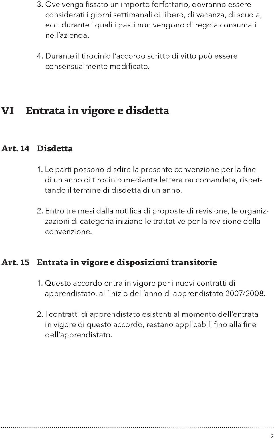 14 Disdetta 1. Le parti possono disdire la presente convenzione per la fine di un anno di tirocinio mediante lettera raccomandata, rispettando il termine di disdetta di un anno. 2.