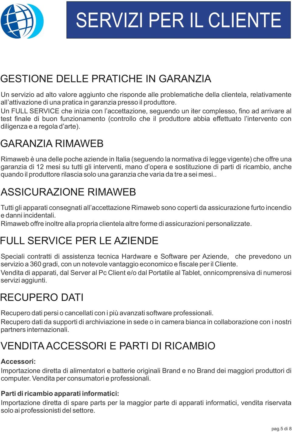 Un FULL SERVICE che inizia con l accettazione, seguendo un iter complesso, ﬁno ad arrivare al test ﬁnale di buon funzionamento (controllo che il produttore abbia effettuato l intervento con diligenza