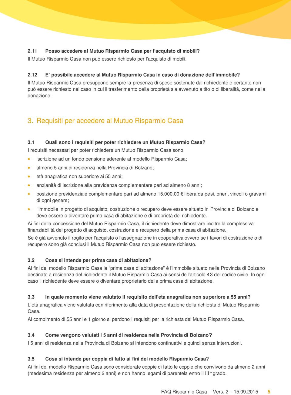 Il Mutuo Risparmio Casaa presuppone sempre la presenza di spese sostenute dal richiedente e pertanto non può essere richiesto nel caso in cui il trasferimento della proprietà sia avvenuto a titolo di