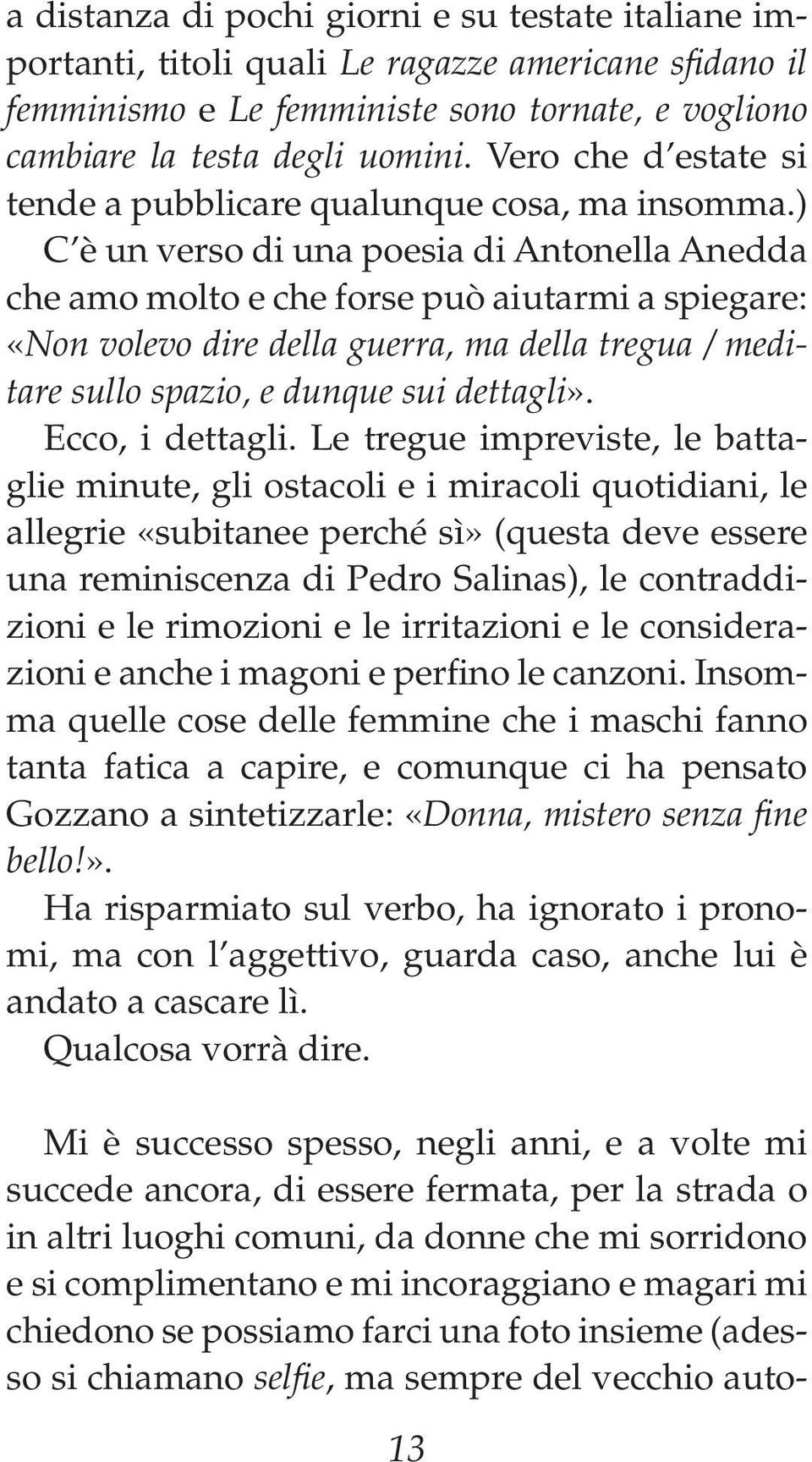 ) C è un verso di una poesia di Antonella Anedda che amo molto e che forse può aiutarmi a spiegare: «Non volevo dire della guerra, ma della tregua / meditare sullo spazio, e dunque sui dettagli».