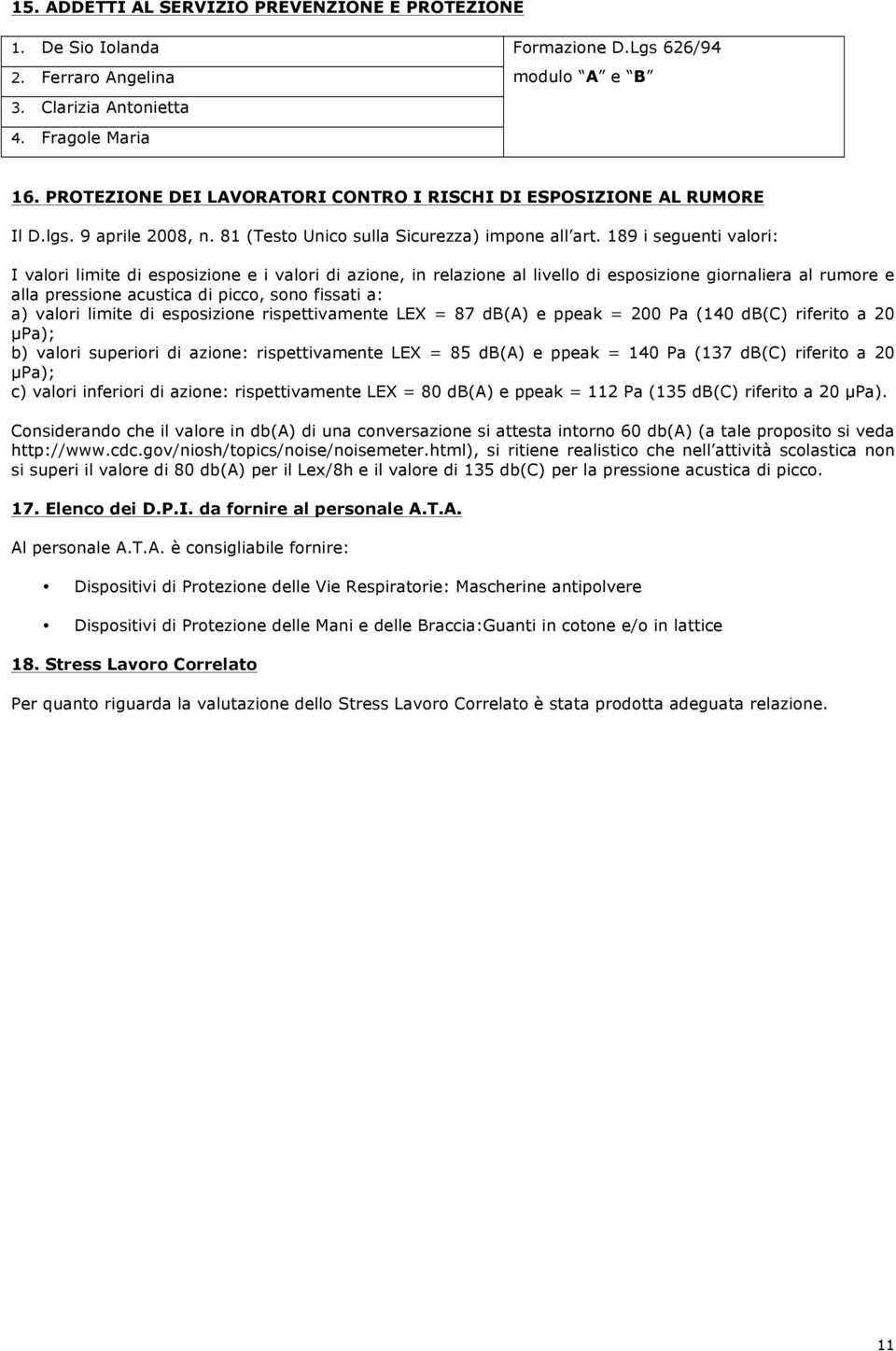 189 i seguenti valori: I valori limite di esposizione e i valori di azione, in relazione al livello di esposizione giornaliera al rumore e alla pressione acustica di picco, sono fissati a: a) valori